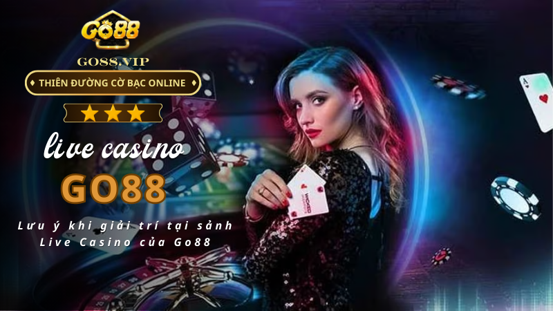 Lưu ý khi giải trí tại sảnh Live Casino của Go88