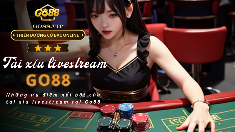 Những ưu điểm nổi bật của tài xỉu livestream tại Go88